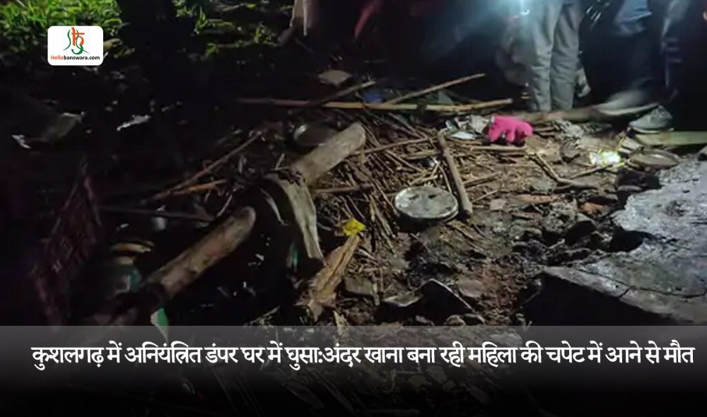 कुशलगढ़ में अनियंत्रित डंपर घर में घुसा:अंदर खाना बना रही महिला की चपेट में आने से मौत