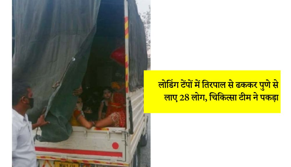 लाेडिंग टेंपाें में तिरपाल से ढककर पुणे से लाए 28 लाेग, चिकित्सा टीम ने पकड़ा