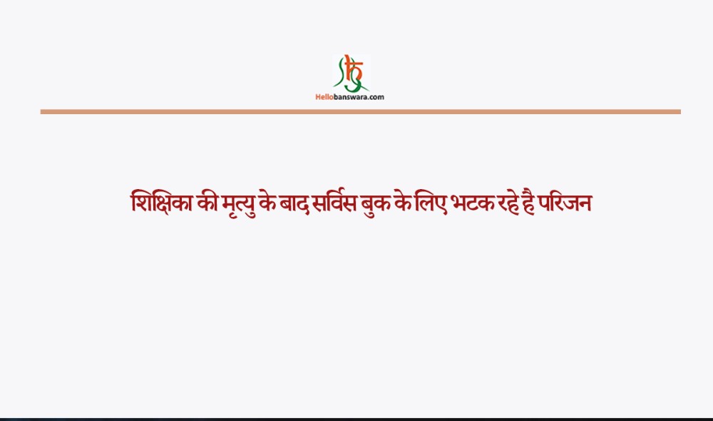 शिक्षिका की मृत्यु के बाद सर्विस बुक के लिए भटक रहे है परिजन