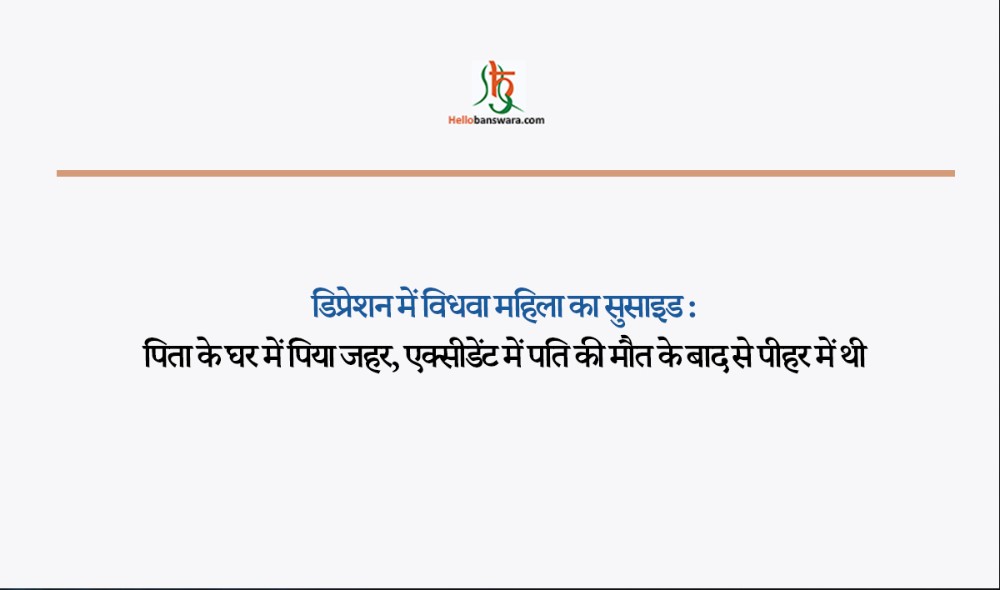 डिप्रेशन में विधवा महिला का सुसाइड :पिता के घर में पिया जहर, एक्सीडेंट में पति की मौत के बाद से पीहर में थी