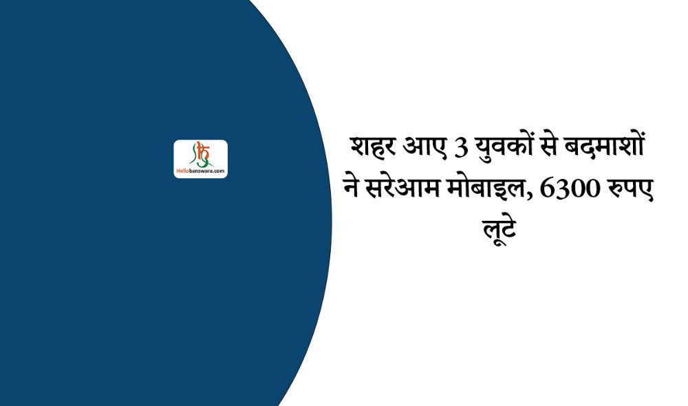 शहर आए 3 युवकों से बदमाशों ने सरेआम मोबाइल, 6300 रुपए लूटे