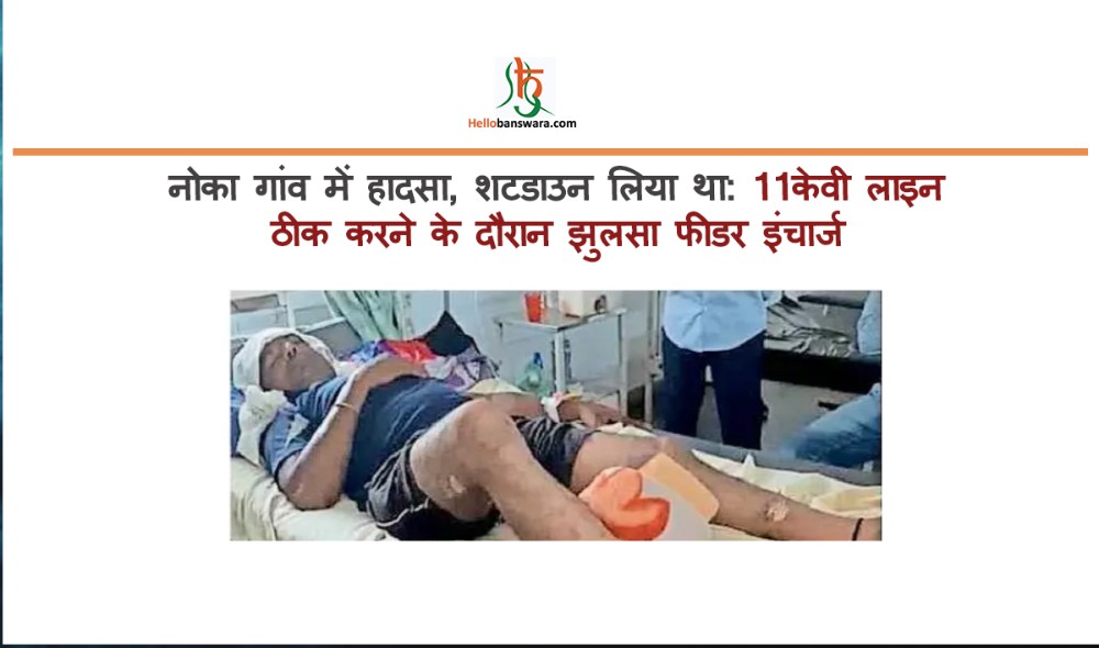 नोका गांव में हादसा, शटडाउन लिया था: 11केवी लाइन ठीक करने के दौरान झुलसा फीडर इंचार्ज