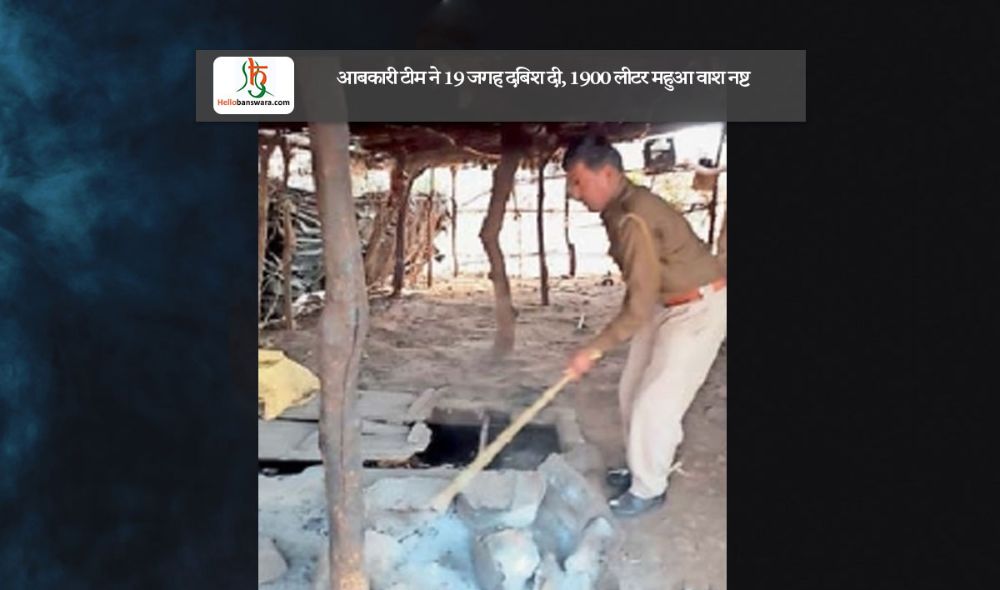 आबकारी टीम ने 19 जगह दबिश दी, 1900 लीटर महुआ वाश नष्ट