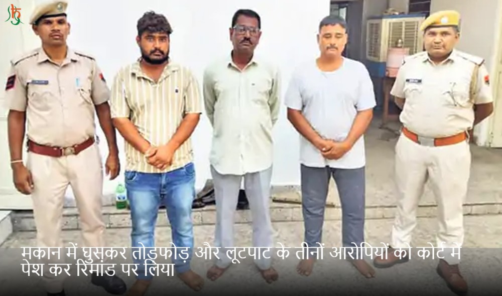 मकान में घुसकर तोड़फोड़ और लूटपाट के तीनों आरोपियों को कोर्ट में पेश कर रिमांड पर लिया