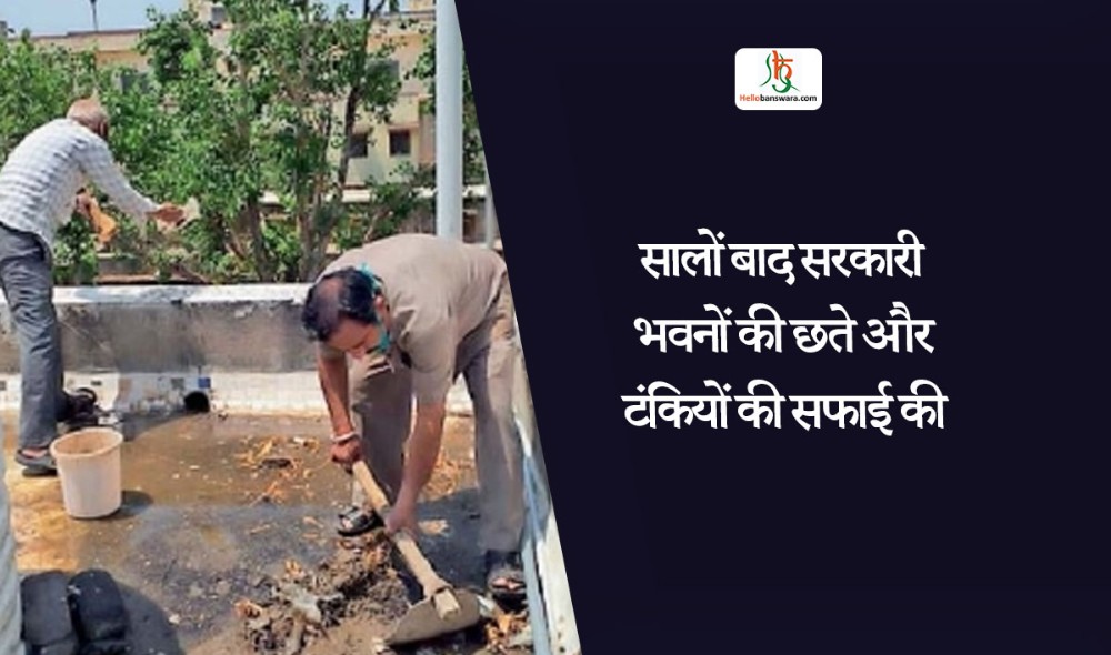 सालों बाद सरकारी भवनों की छते और टंकियों की सफाई की