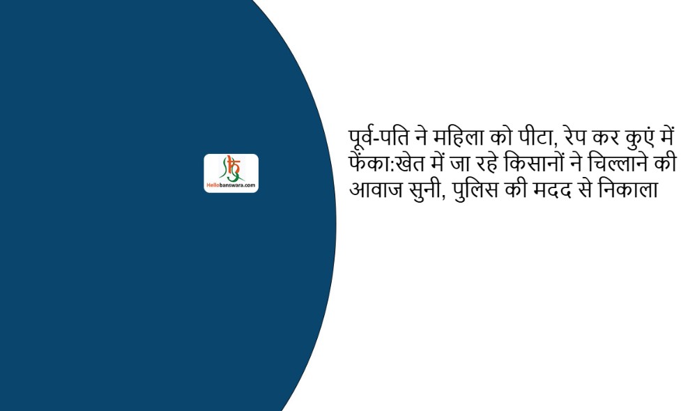 पूर्व-पति ने महिला को पीटा, रेप कर कुएं में फेंका:खेत में जा रहे किसानों ने चिल्लाने की आवाज सुनी, पुलिस की मदद से निकाला