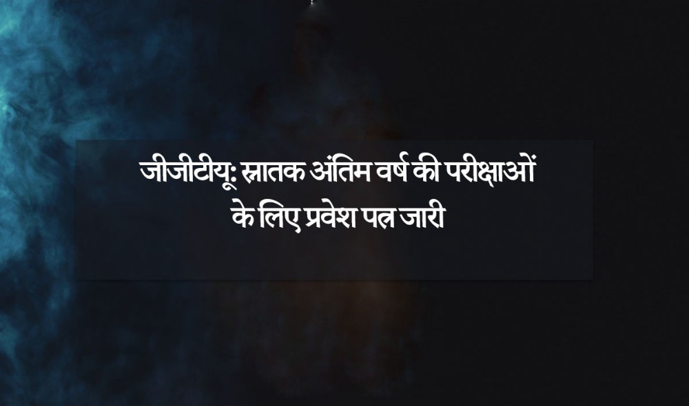 जीजीटीयू: स्नातक अंतिम वर्ष की परीक्षाओं के लिए प्रवेश पत्र जारी