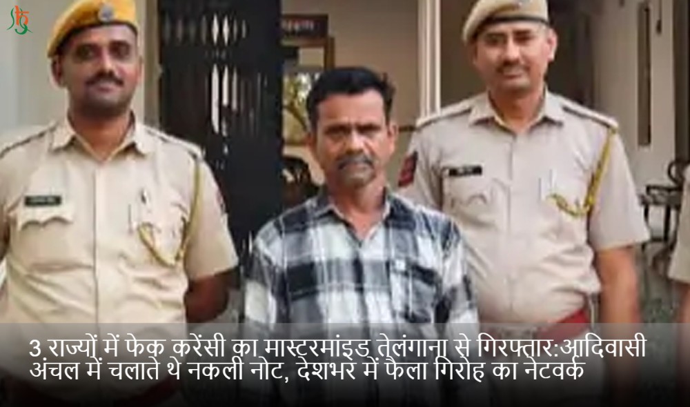 3 राज्यों में फेक करेंसी का मास्टरमांइड तेलंगाना से गिरफ्तार:आदिवासी अंचल में चलाते थे नकली नोट, देशभर में फैला गिरोह का नेटवर्क