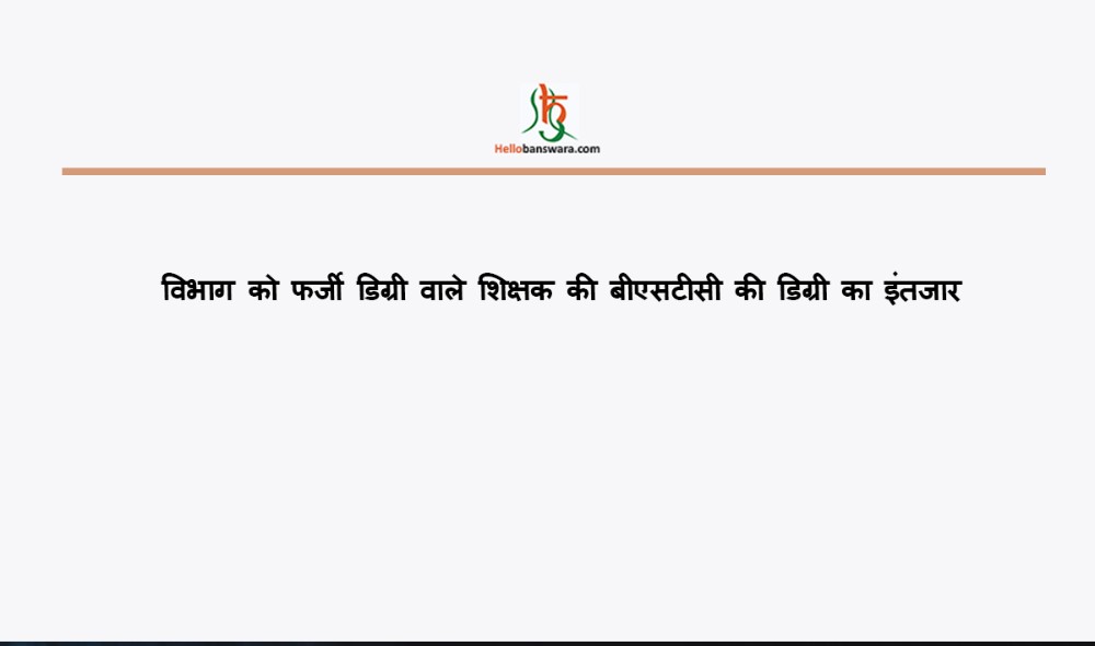 विभाग काे फर्जी डिग्री वाले शिक्षक की बीएसटीसी की डिग्री का इंतजार