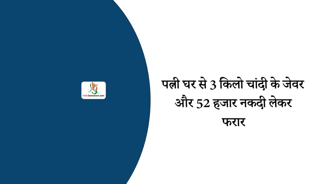 पत्नी घर से 3 किलो चांदी के जेवर और 52 हजार नकदी लेकर फरार