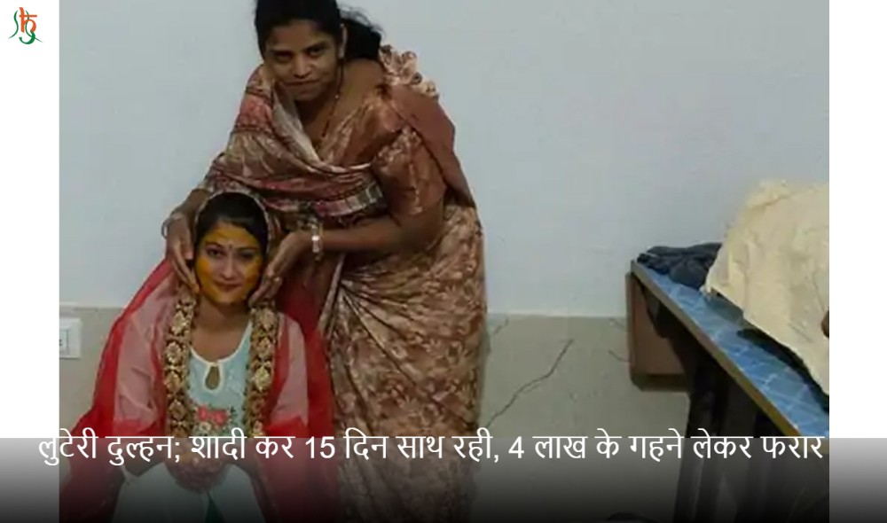 शादी कर 15 दिन साथ रही, 4 लाख के गहने लेकर फरार