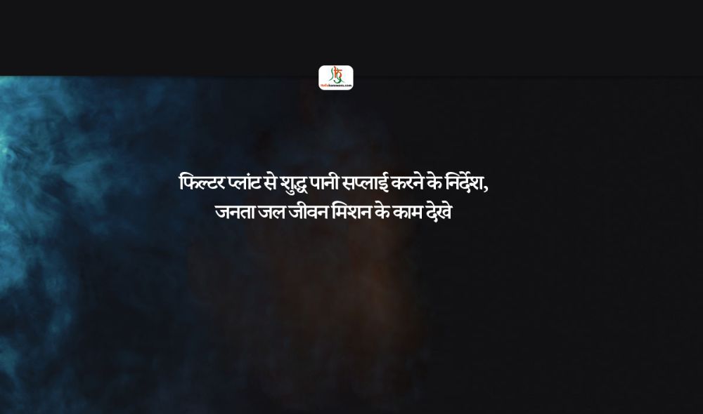 फिल्टर प्लांट से शुद्ध पानी सप्लाई करने के निर्देश, जनता जल जीवन मिशन के काम देखे