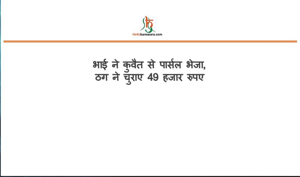 भाई ने कुवैत से पार्सल भेजा, ठग ने चुराए 49 हजार रुपए