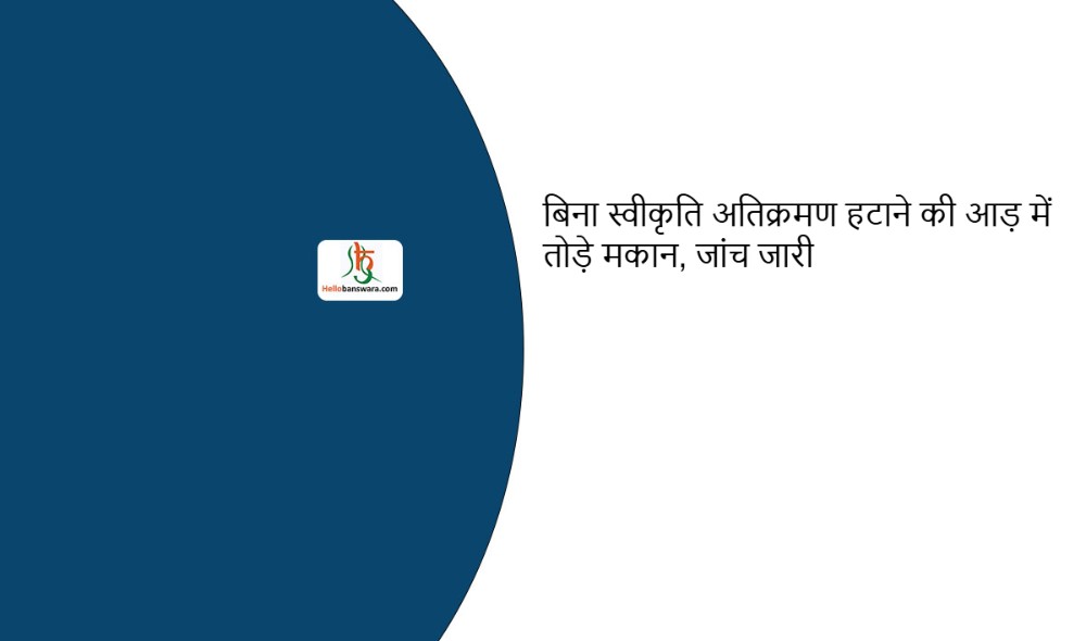 बिना स्वीकृति अतिक्रमण हटाने की आड़ में तोड़े मकान, जांच जारी