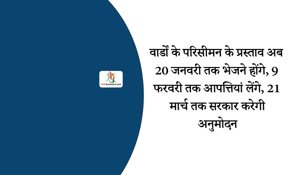 वार्डों के परिसीमन के प्रस्ताव अब 20 जनवरी तक भेजने होंगे, 9 फरवरी तक आपत्तियां लेंगे, 21 मार्च तक सरकार करेगी अनुमोदन