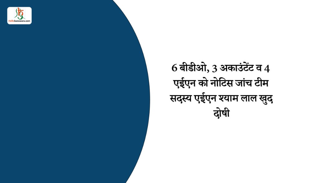 6 बीडीओ, 3 अकाउंटेंट व 4 एईएन को नोटिस जांच टीम सदस्य एईएन श्याम लाल खुद दोषी