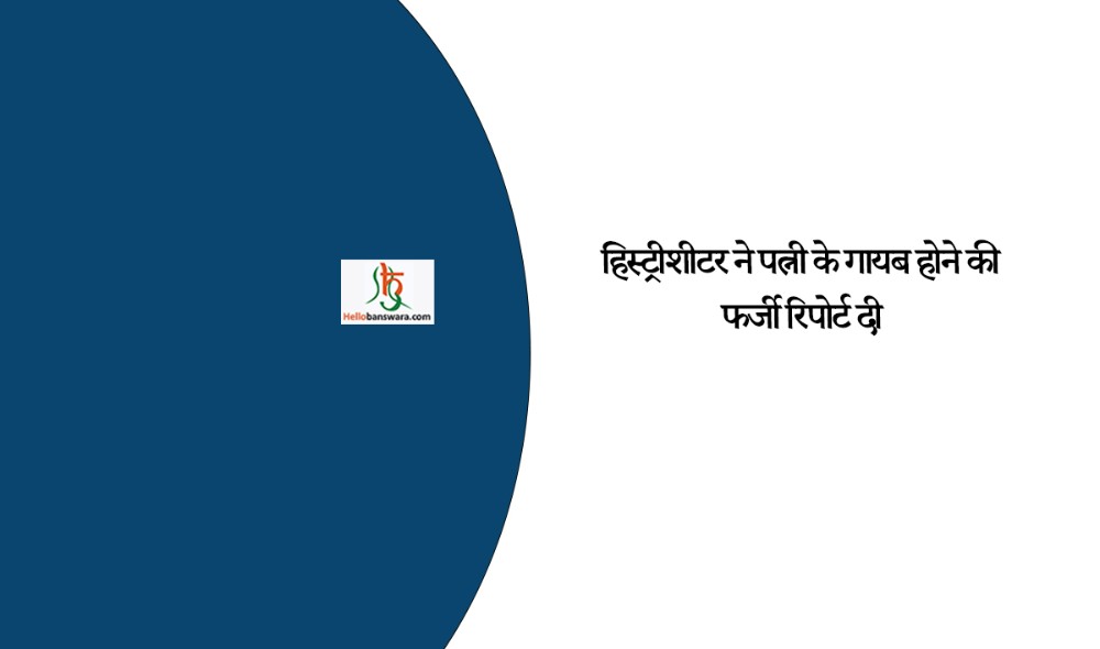 हिस्ट्रीशीटर ने पत्नी के गायब होने की फर्जी रिपोर्ट दी