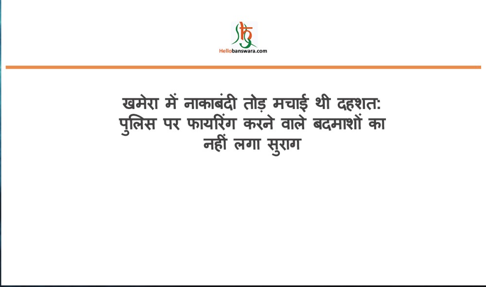 खमेरा में नाकाबंदी तोड़ मचाई थी दहशत: पुलिस पर फायरिंग करने वाले बदमाशाें का नहीं लगा सुराग