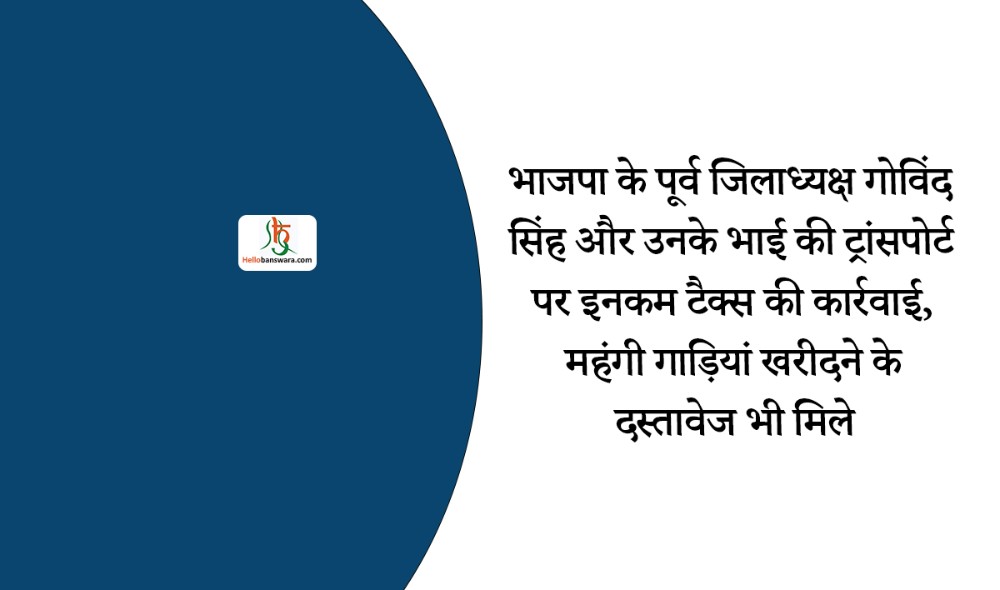 भाजपा के पूर्व जिलाध्यक्ष गोविंद सिंह और उनके भाई की ट्रांसपोर्ट पर इनकम टैक्स की कार्रवाई, महंगी गाड़ियां खरीदने के दस्तावेज भी मिले