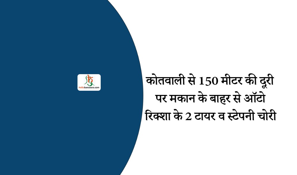 कोतवाली से 150 मीटर की दूरी पर मकान के बाहर से ऑटो रिक्शा के 2 टायर व स्टेपनी चोरी