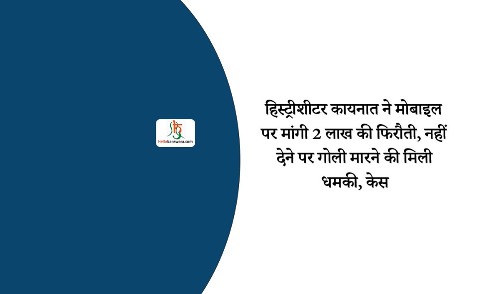 हिस्ट्रीशीटर कायनात ने मोबाइल पर मांगी 2 लाख की फिरौती, नहीं देने पर गोली मारने की मिली धमकी, केस