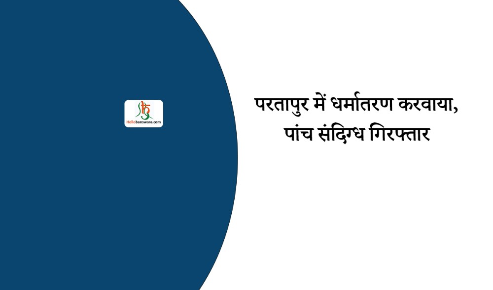 परतापुर में धर्मातरण करवाया, पांच संदिग्ध गिरफ्तार