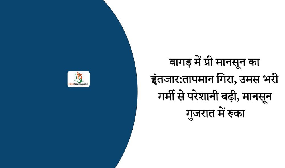 वागड़ में प्री मानसून का इंतजार:तापमान गिरा, उमस भरी गर्मी से परेशानी बढ़ी, मानसून गुजरात में रुका