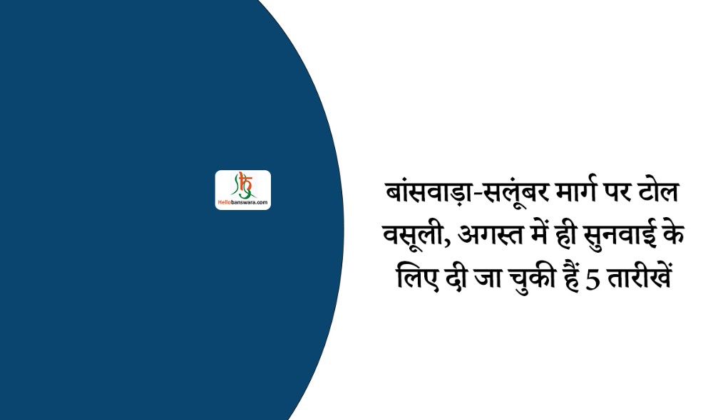 बांसवाड़ा-सलूंबर मार्ग पर टोल वसूली, अगस्त में ही सुनवाई के लिए दी जा चुकी हैं 5 तारीखें