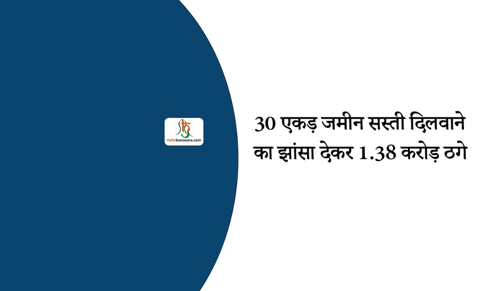 30 एकड़ जमीन सस्ती दिलवाने का झांसा देकर 1.38 करोड़ ठगे