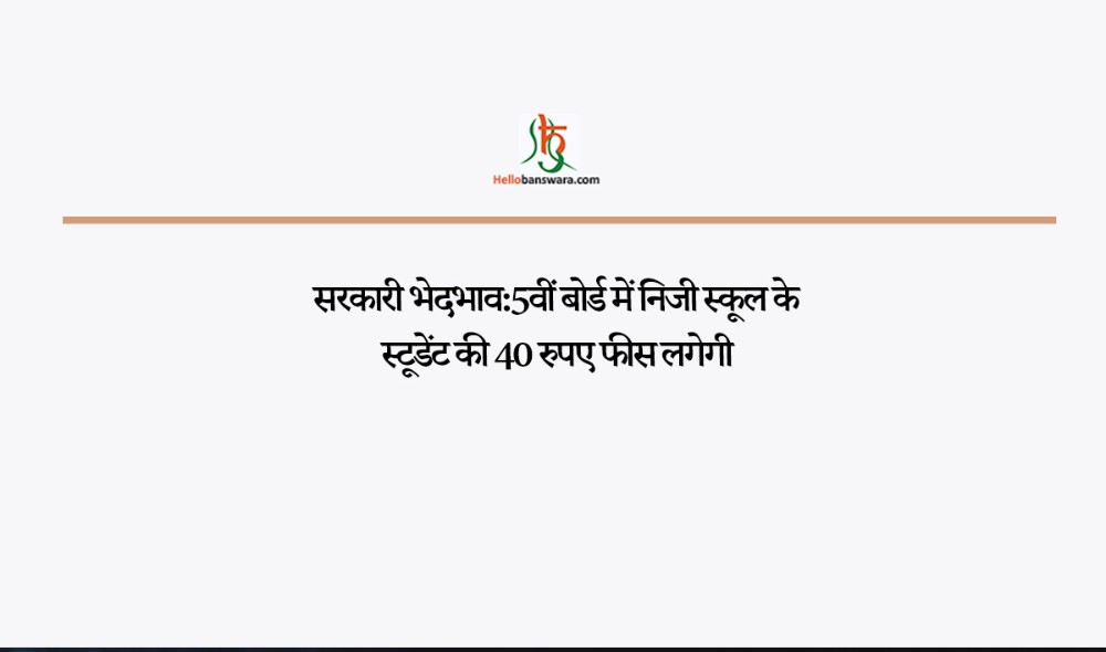 सरकारी भेदभाव:5वीं बोर्ड में निजी स्कूल के स्टूडेंट की 40 रुपए फीस लगेगी