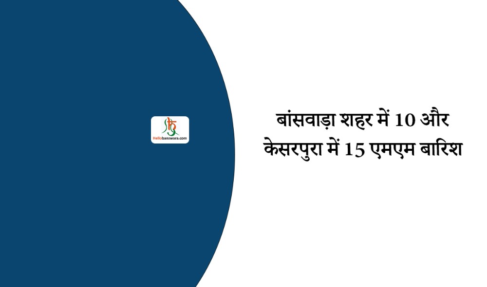 बांसवाड़ा शहर में 10 और केसरपुरा में 15 एमएम बारिश