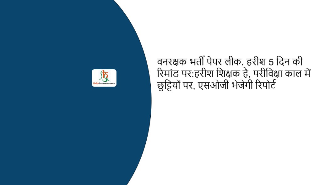 वनरक्षक भर्ती पेपर लीक. हरीश 5 दिन की रिमांड पर:हरीश शिक्षक है, परीविक्षा काल में छुट्टियों पर, एसओजी भेजेगी रिपोर्ट