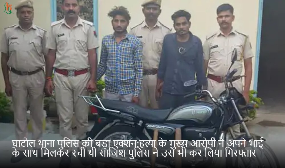 घाटोल थाना पुलिस की बड़ा एक्शन:हत्या के मुख्य आरोपी ने अपने भाई के साथ मिलकर रची थी साजिश पुलिस ने उसे भी कर लिया गिरफ्तार