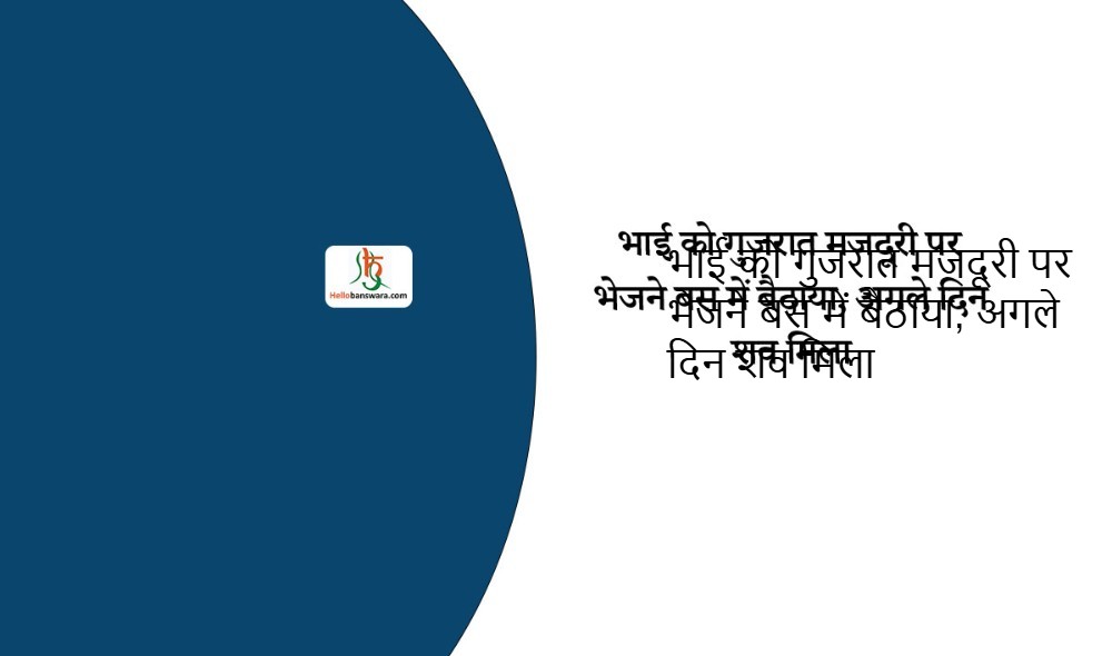 भाई को गुजरात मजदूरी पर भेजने बस में बैठाया, अगले दिन शव मिला