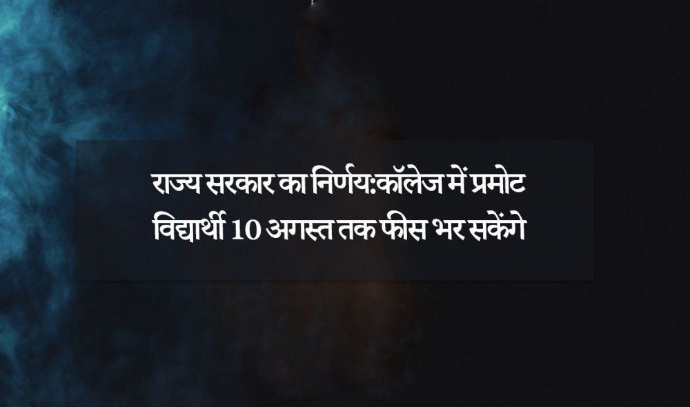 राज्य सरकार का निर्णय:कॉलेज में प्रमोट विद्यार्थी 10 अगस्त तक फीस भर सकेंगे