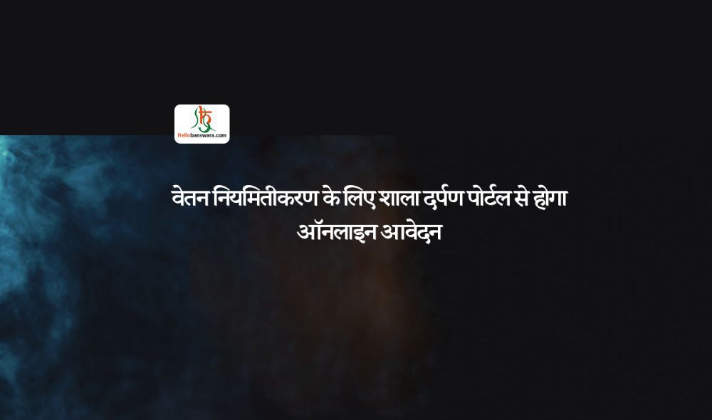 वेतन नियमितीकरण के लिए शाला दर्पण पोर्टल से होगा ऑनलाइन आवेदन