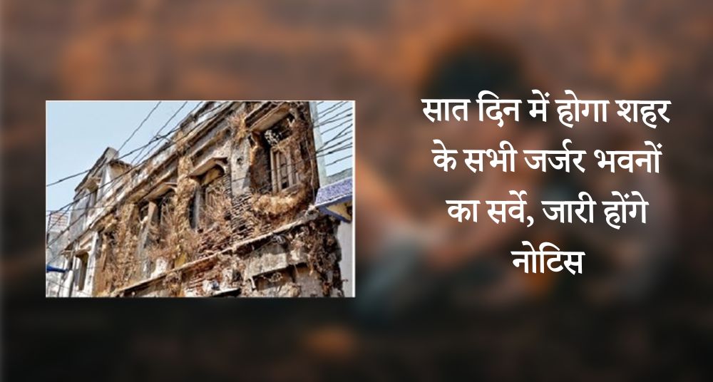 सात दिन में हाेगा शहर के सभी जर्जर भवनों का सर्वे, जारी होंगे नाेटिस