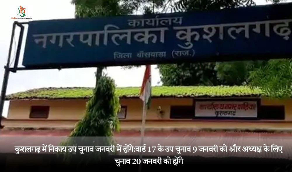 कुशलगढ़ में निकाय उप चुनाव जनवरी में होंगे:वार्ड 17 के उप चुनाव 9 जनवरी को और अध्यक्ष के लिए चुनाव 20 जनवरी को होंगे