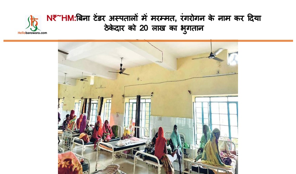N₹~HM:बिना टेंडर अस्पतालों में मरम्मत, रंगरोगन के नाम कर दिया ठेकेदार काे 20 लाख का भुगतान