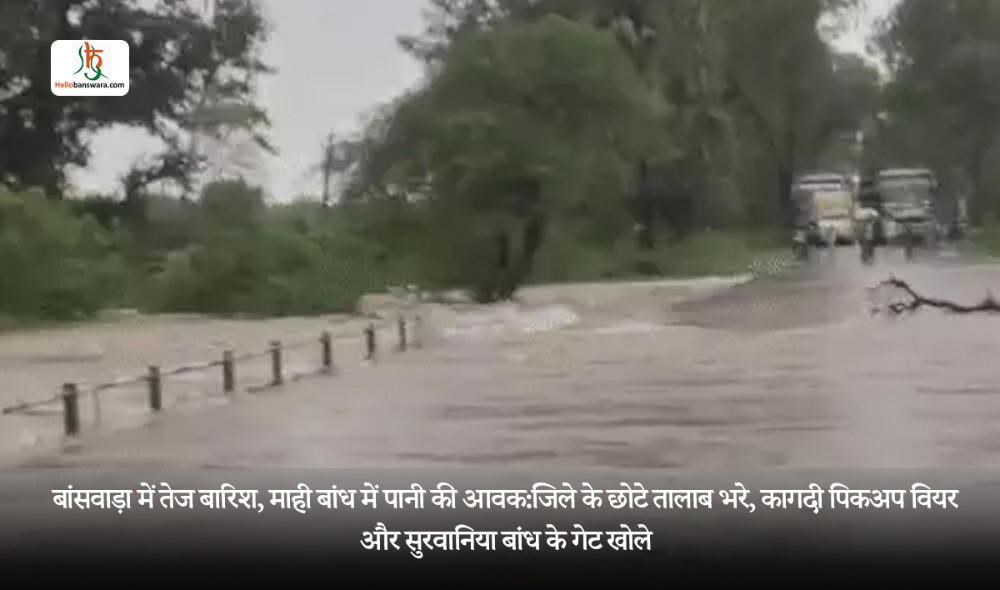 बांसवाड़ा में तेज बारिश, माही बांध में पानी की आवक:जिले के छोटे तालाब भरे, कागदी पिकअप वियर और सुरवानिया बांध के गेट खोले