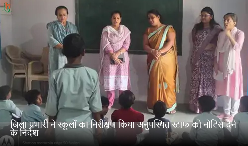 जिला प्रभारी ने स्कूलों का निरीक्षण किया अनुपस्थित स्टाफ को नोटिस देने के निर्देश