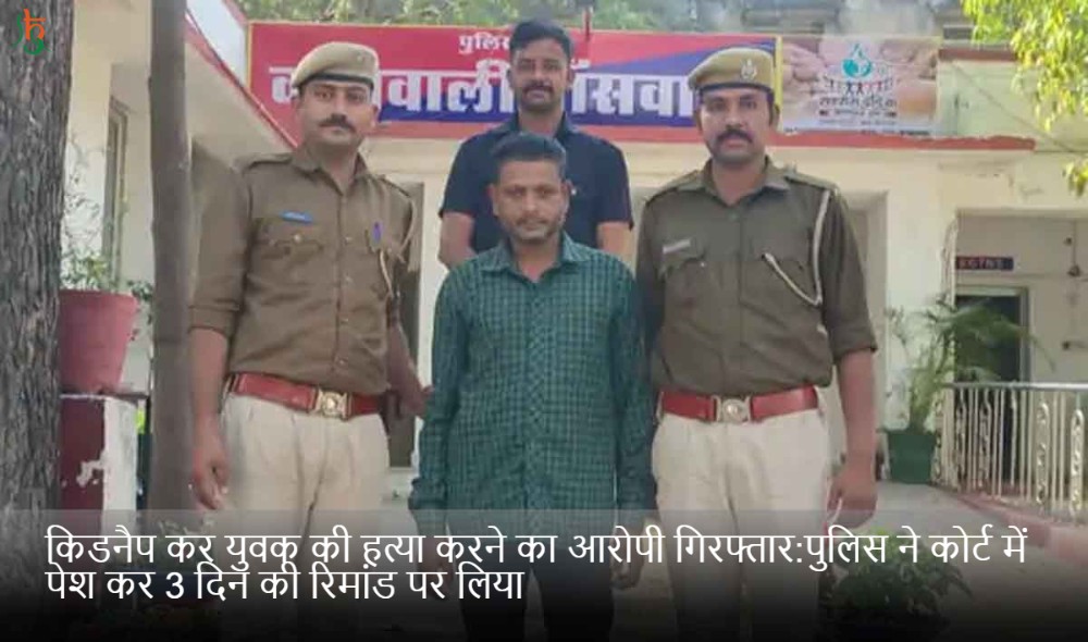 किडनैप कर युवक की हत्या करने का आरोपी गिरफ्तार:पुलिस ने कोर्ट में पेश कर 3 दिन की रिमांड पर लिया