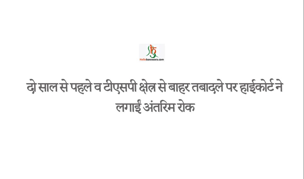 दो साल से पहले व टीएसपी क्षेत्र से बाहर तबादले पर हाईकोर्ट ने लगाईं अंतरिम रोक