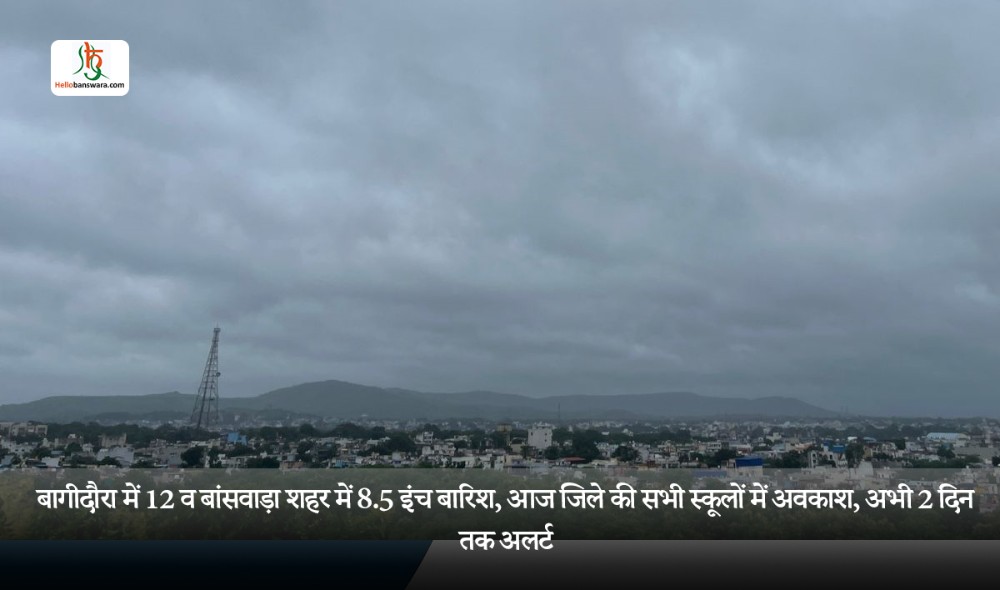 बागीदौरा में 12 व बांसवाड़ा शहर में 8.5 इंच बारिश, आज जिले की सभी स्कूलों में अवकाश, अभी 2 दिन तक अलर्ट