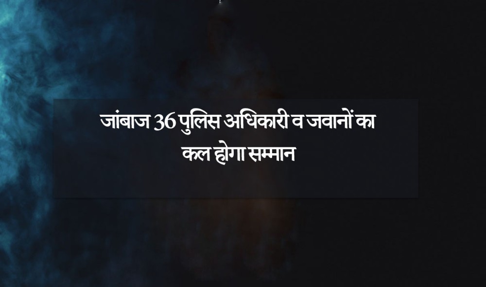 जांबाज 36 पुलिस अधिकारी व जवानाें का कल हाेगा सम्मान