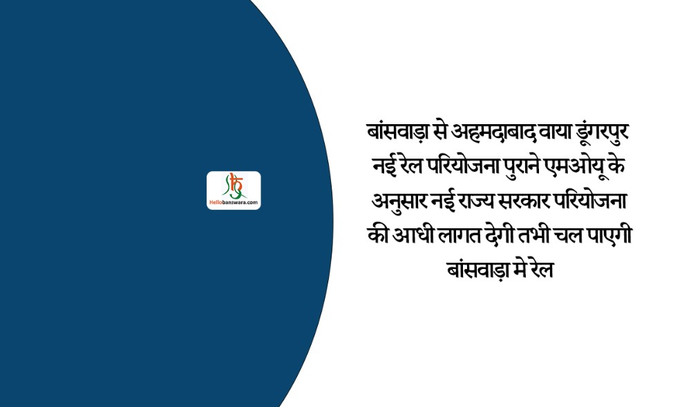 बांसवाड़ा से अहमदाबाद वाया डूंगरपुर नई रेल परियोजना पुराने एमओयू के अनुसार नई राज्य सरकार परियोजना की आधी लागत देगी तभी चल पाएगी बांसवाड़ा मे रेल