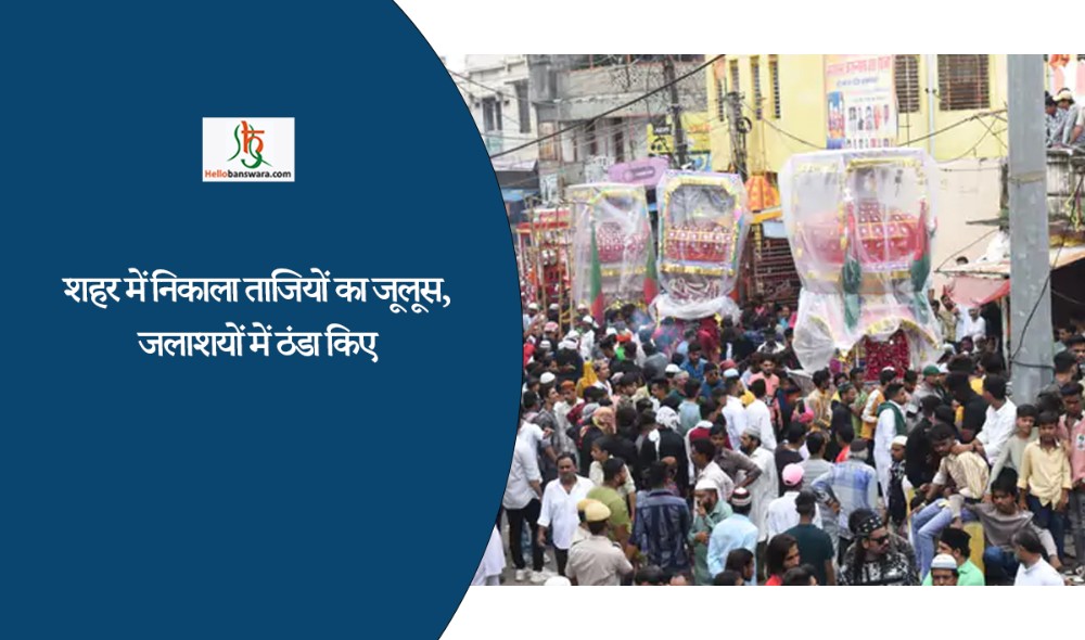 शहर में निकाला ताजियों का जूलूस, जलाशयों में ठंडा किए