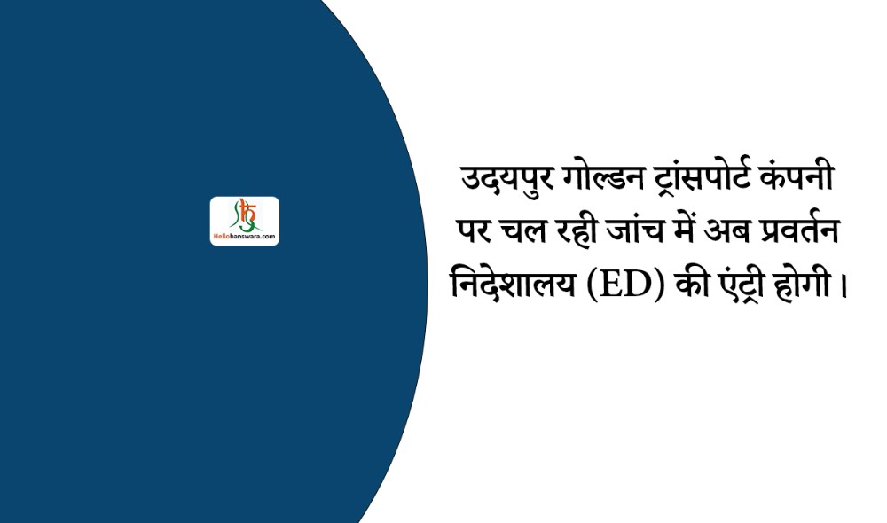 उदयपुर गोल्डन ट्रांसपोर्ट कंपनी पर चल रही जांच में अब प्रवर्तन निदेशालय (ED) की एंट्री होगी।