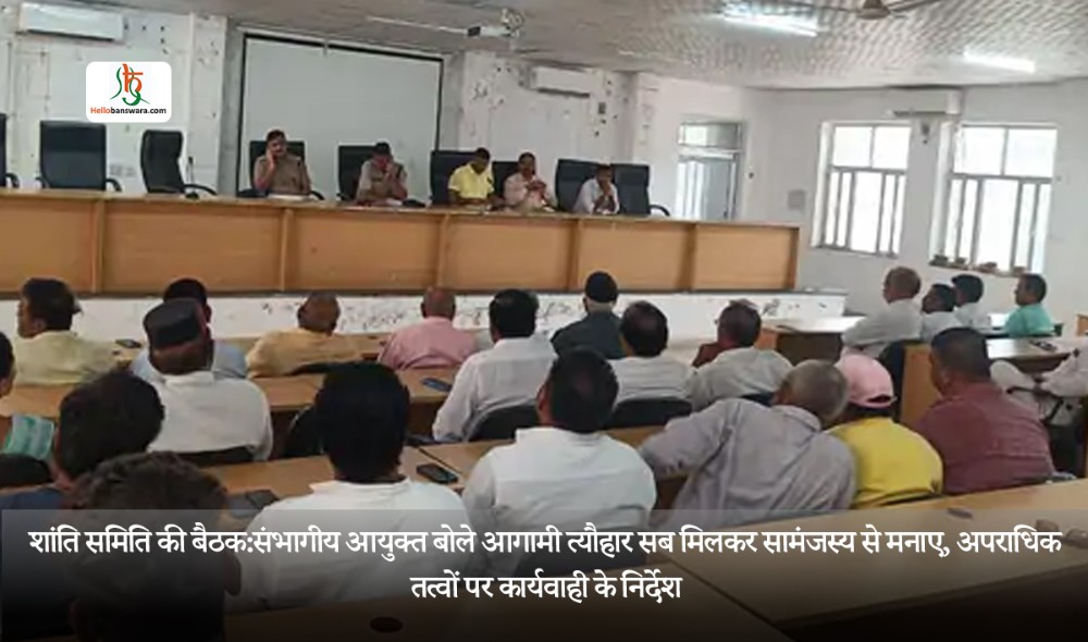 शांति समिति की बैठक:संभागीय आयुक्त बोले आगामी त्यौहार सब मिलकर सामंजस्य से मनाए, अपराधिक तत्वों पर कार्यवाही के निर्देश