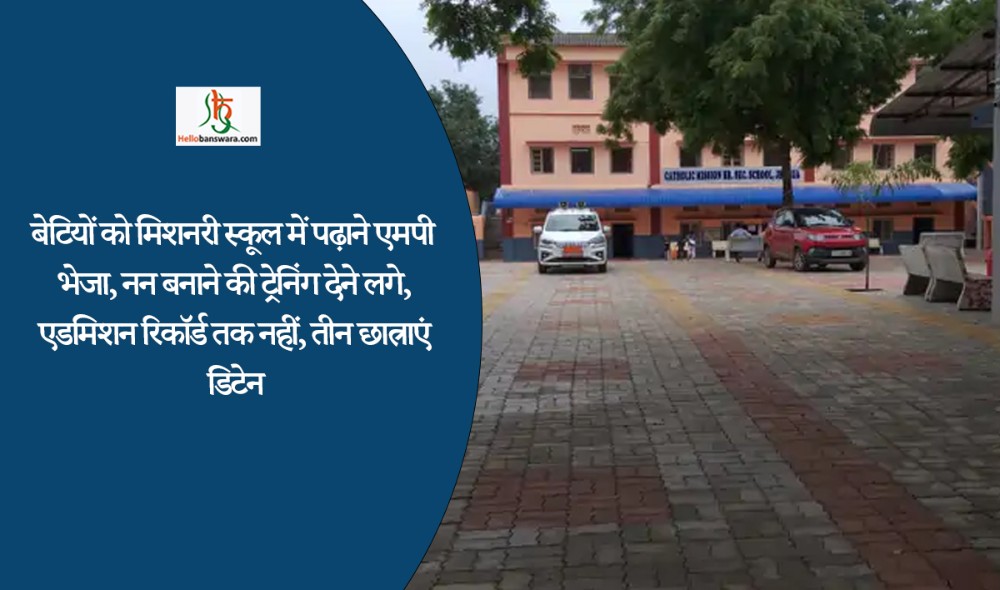 बेटियों को मिशनरी स्कूल में पढ़ाने एमपी भेजा, नन बनाने की ट्रेनिंग देने लगे, एडमिशन रिकॉर्ड तक नहीं, तीन छात्राएं डिटेन